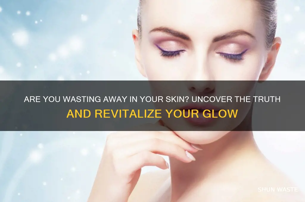 are you wasting away in your skin