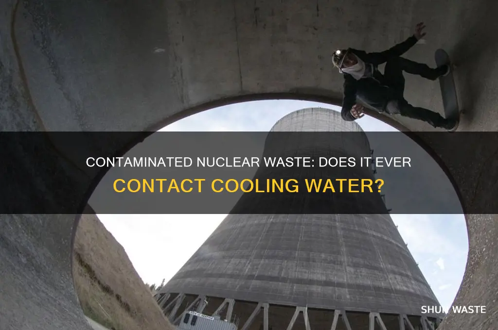 does contaminated nuclear waste ver contact the colling water
