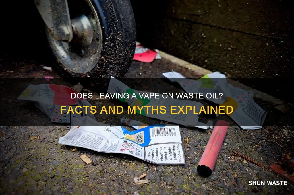 does leaving a vape on waste oil