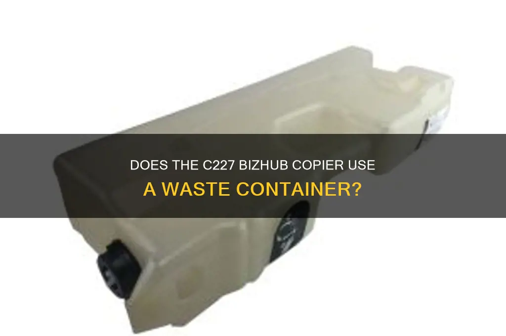 does the c227 bizhub copier use a waste container
