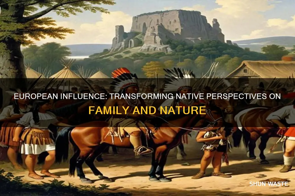 how did europeans change natives views on family and environment