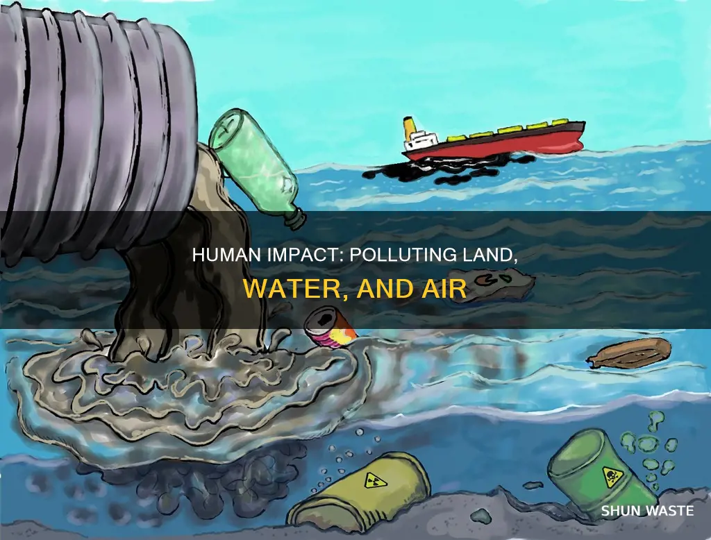 how do human pollute land water and air