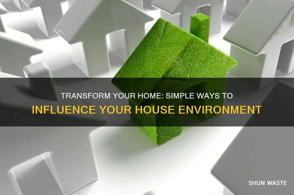 how do you affect the house environment