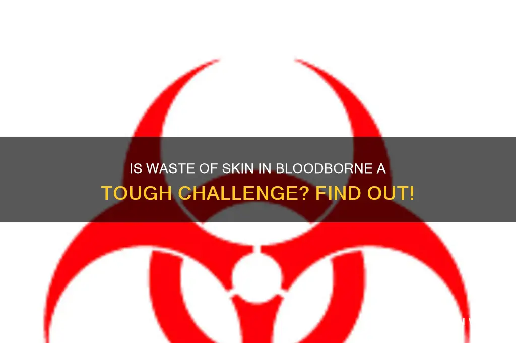 how hard is waste of skin bloodborne