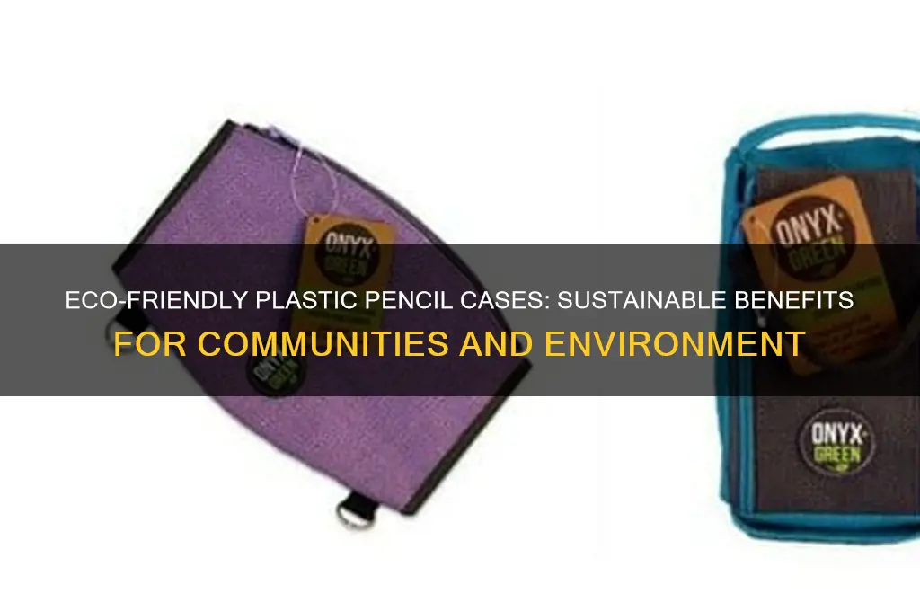 how is plastic pencilcase good for the environment or community