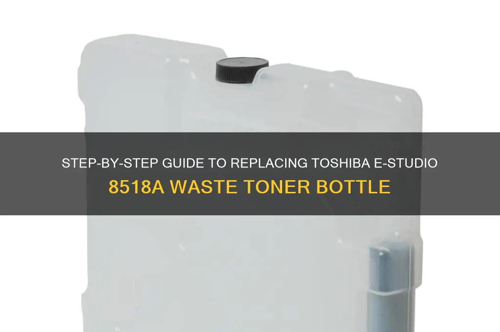 how to change toshiba estudio 8518a waste toner bottle