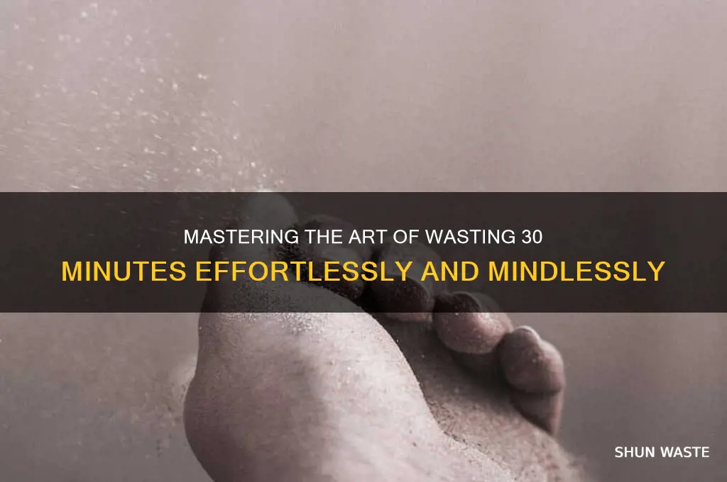 how to waste 30 minutes of your life