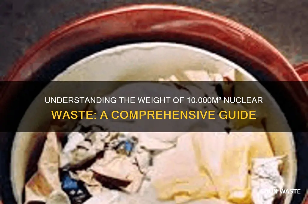what is the weight of 10000m3 in nuclear waste