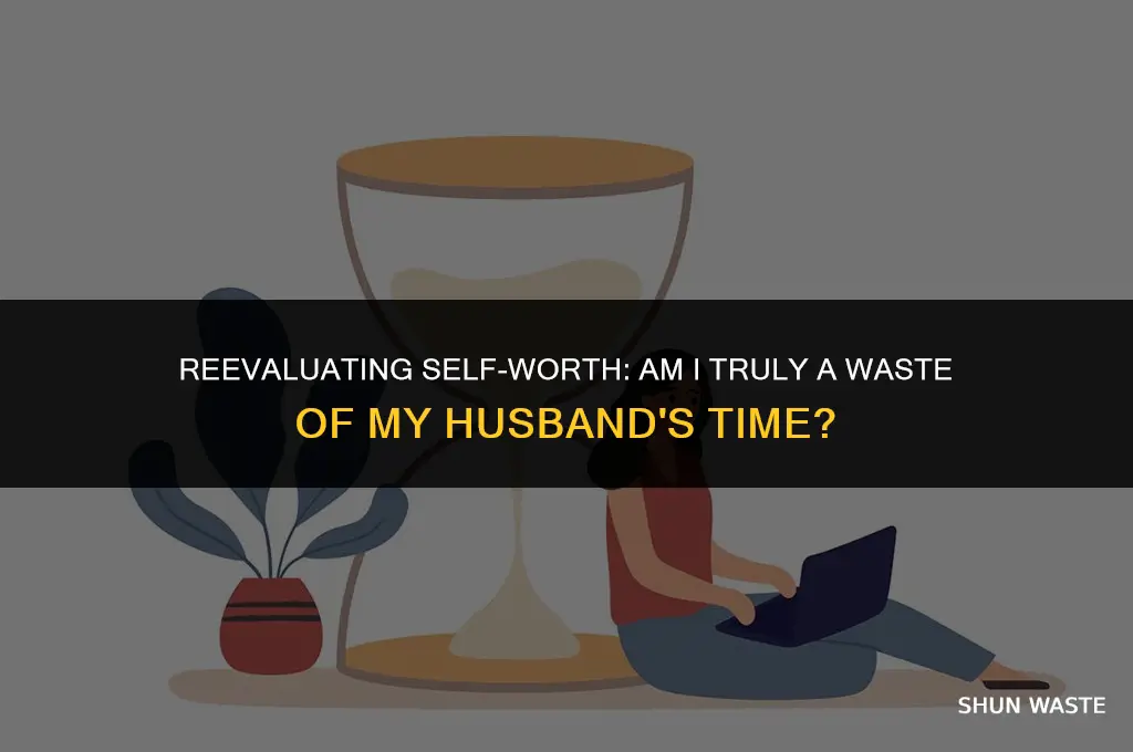 why am i a waste of my husbands time