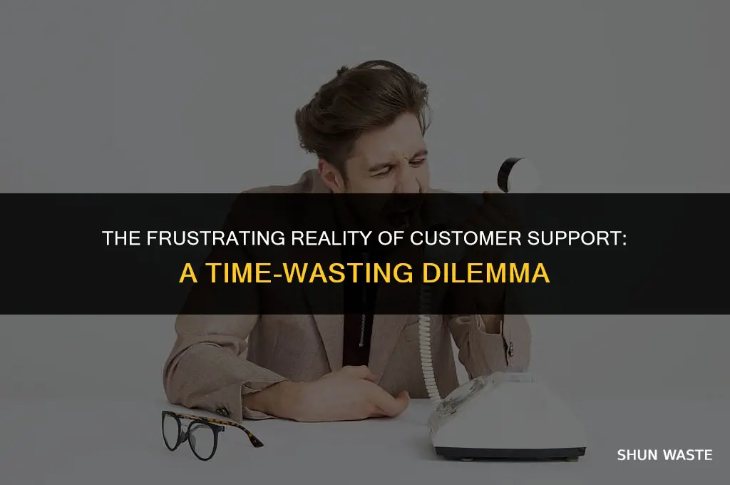 why does coustomer support waste your time