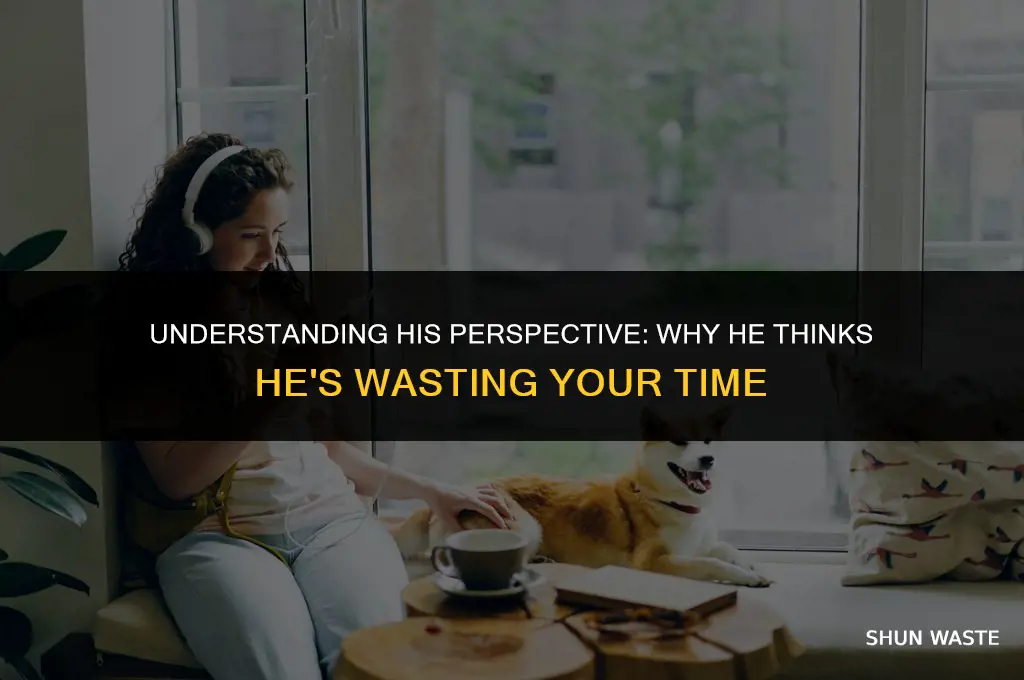 why does he think he is wasting my time