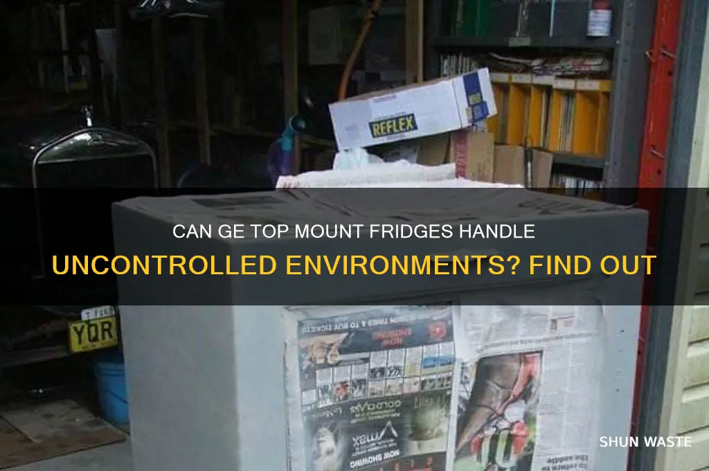 will ge top mount refrigerators work in an uncontrolled environment