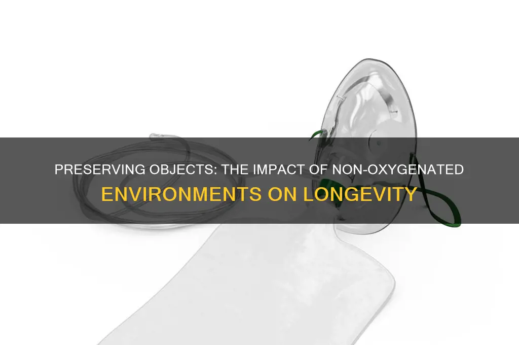 would an object kept in a non-oxygenated environment stay good